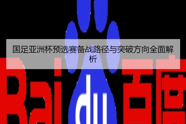 国足亚洲杯预选赛备战路径与突破方向全面解析