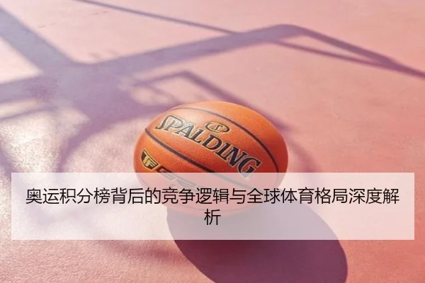 奥运积分榜背后的竞争逻辑与全球体育格局深度解析