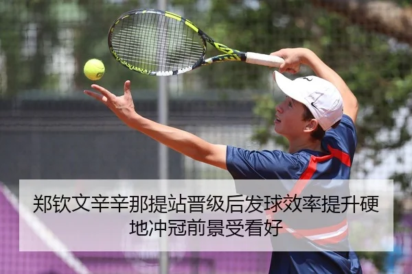 郑钦文辛辛那提站晋级后发球效率提升硬地冲冠前景受看好