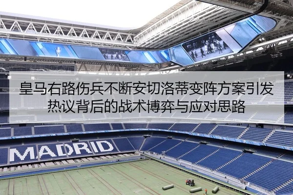 皇马右路伤兵不断安切洛蒂变阵方案引发热议背后的战术博弈与应对思路